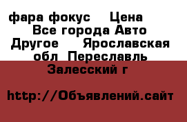 фара фокус1 › Цена ­ 500 - Все города Авто » Другое   . Ярославская обл.,Переславль-Залесский г.